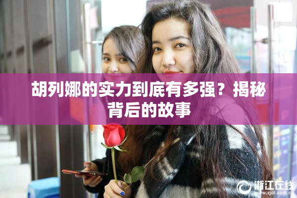 胡列娜的实力到底有多强？揭秘背后的故事