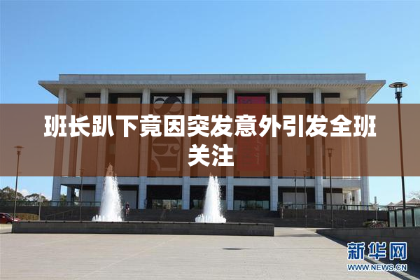 班长趴下竟因突发意外引发全班关注