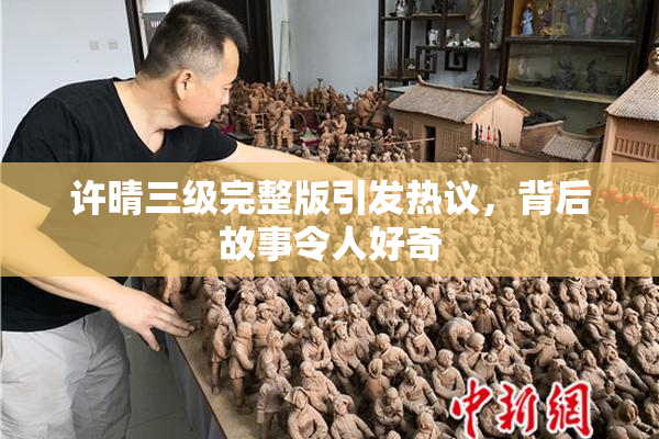 许晴三级完整版引发热议，背后故事令人好奇
