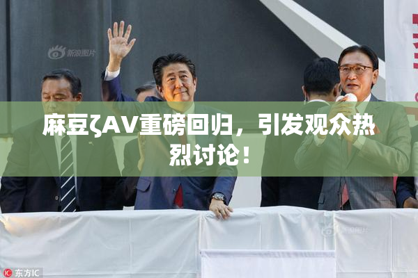 麻豆ζAV重磅回归，引发观众热烈讨论！