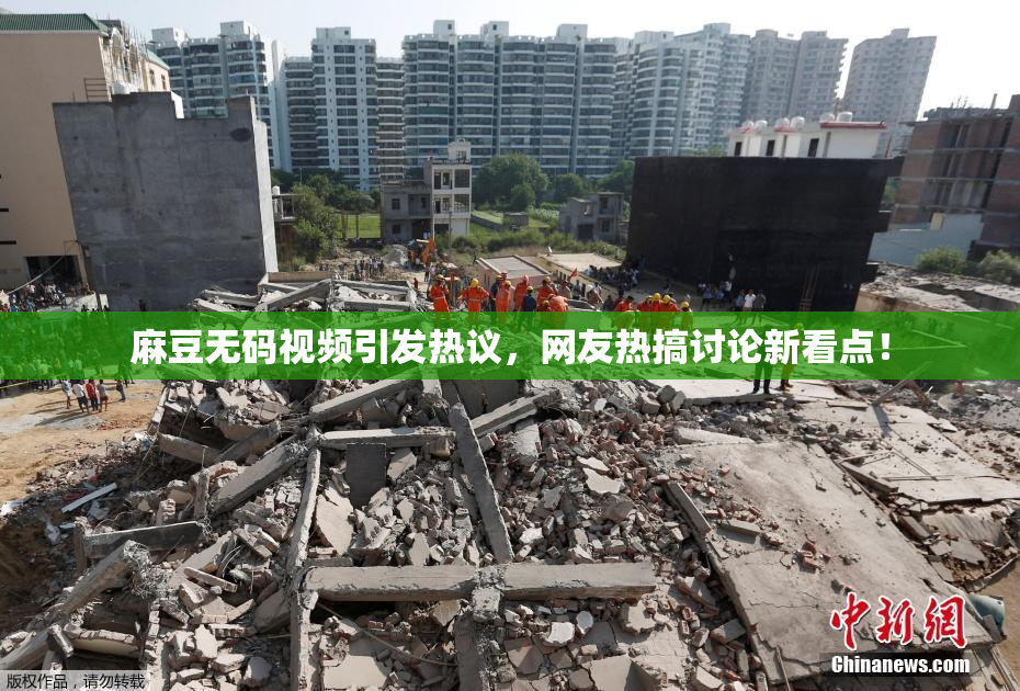 麻豆无码视频引发热议，网友热搞讨论新看点！