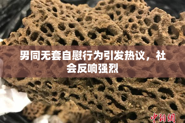 男同无套自慰行为引发热议，社会反响强烈
