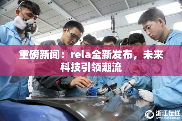重磅新闻：rela全新发布，未来科技引领潮流