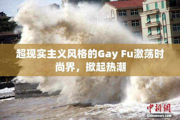 超现实主义风格的Gay Fu激荡时尚界，掀起热潮