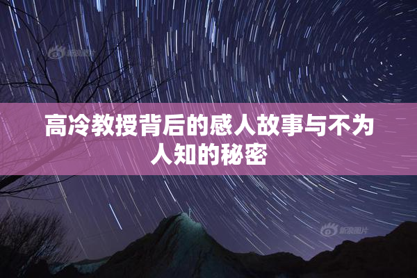 高冷教授背后的感人故事与不为人知的秘密