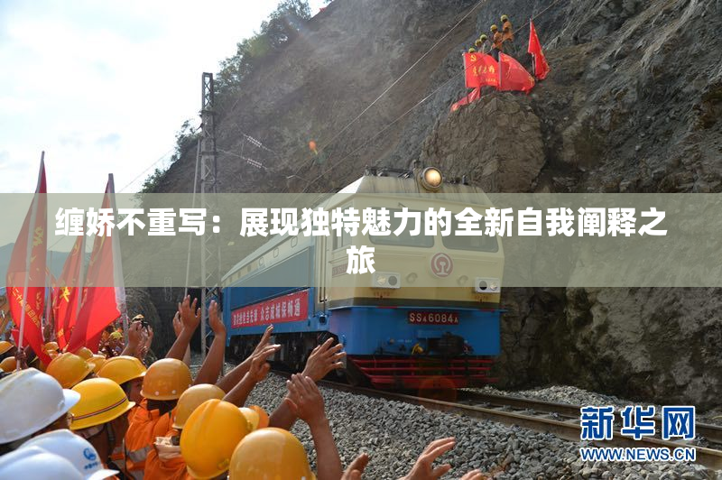 缠娇不重写：展现独特魅力的全新自我阐释之旅