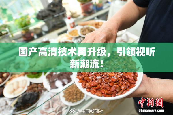 国产高清技术再升级，引领视听新潮流！