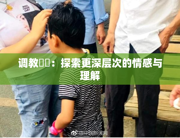 调教妺妺：探索更深层次的情感与理解