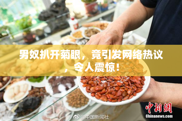 男奴扒开菊眼，竟引发网络热议，令人震惊！