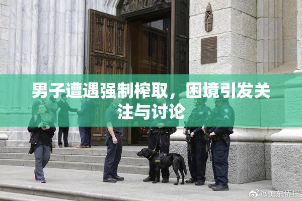 男子遭遇强制榨取，困境引发关注与讨论