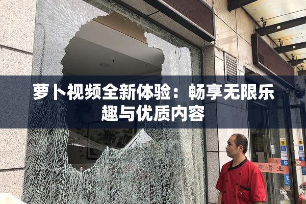 萝卜视频全新体验：畅享无限乐趣与优质内容