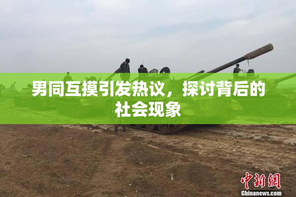 男同互摸引发热议，探讨背后的社会现象