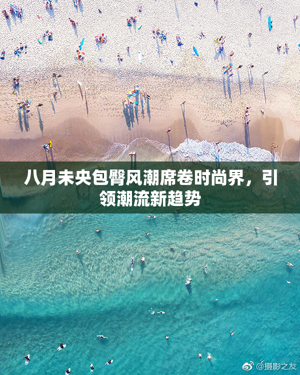 八月未央包臀风潮席卷时尚界，引领潮流新趋势