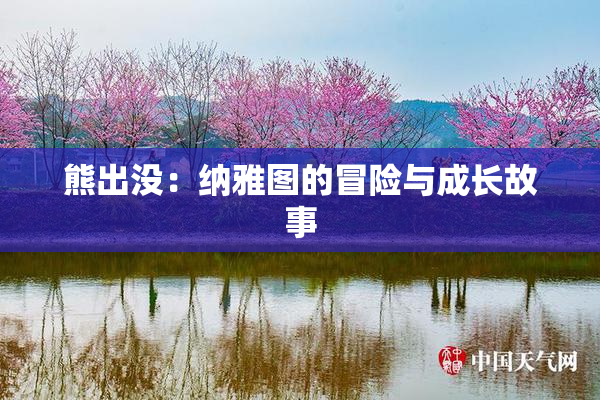 熊出没：纳雅图的冒险与成长故事