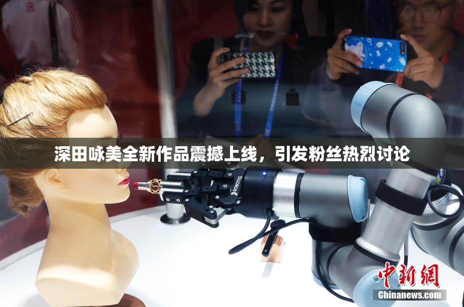 深田咏美全新作品震撼上线，引发粉丝热烈讨论