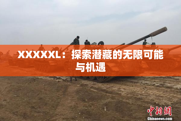 XXXXXL：探索潜藏的无限可能与机遇