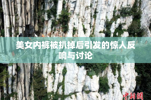 美女内裤被扒掉后引发的惊人反响与讨论