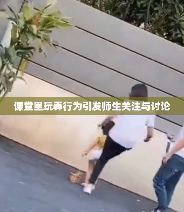 课堂里玩弄行为引发师生关注与讨论