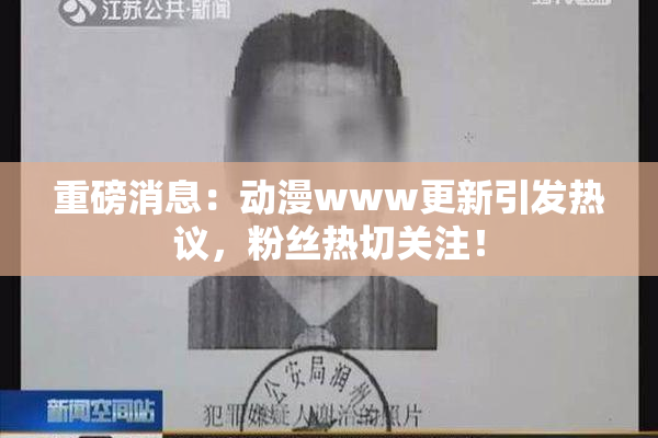 重磅消息：动漫www更新引发热议，粉丝热切关注！