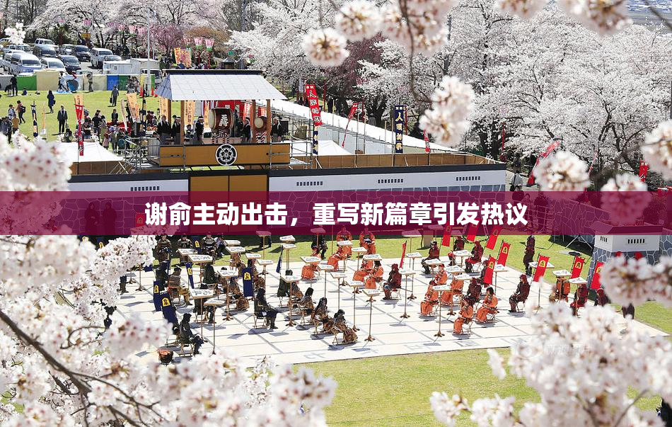 谢俞主动出击，重写新篇章引发热议