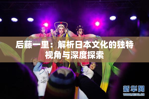 后藤一里：解析日本文化的独特视角与深度探索