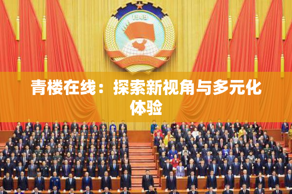 青楼在线：探索新视角与多元化体验