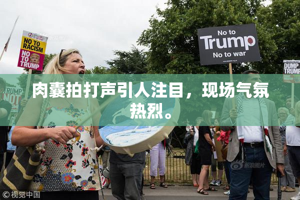 肉囊拍打声引人注目，现场气氛热烈。