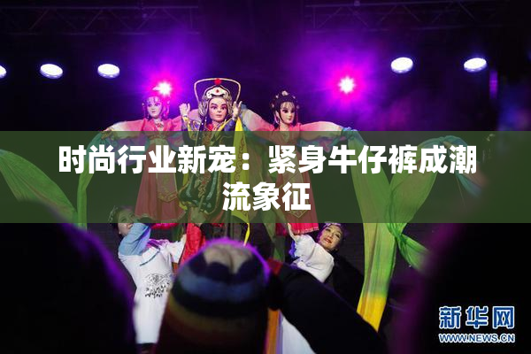 时尚行业新宠：紧身牛仔裤成潮流象征