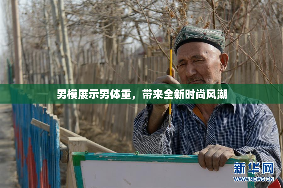 男模展示男体重，带来全新时尚风潮
