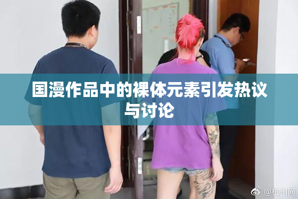 国漫作品中的裸体元素引发热议与讨论