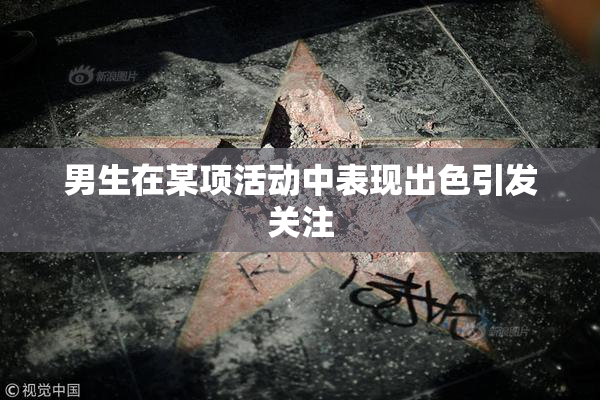男生在某项活动中表现出色引发关注