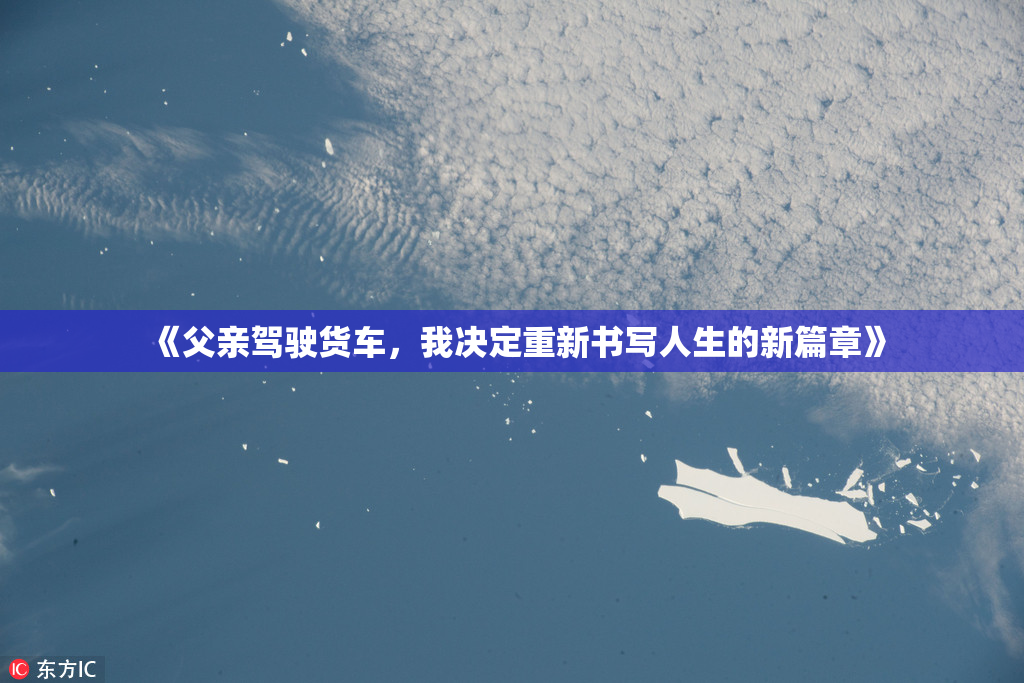 《父亲驾驶货车，我决定重新书写人生的新篇章》