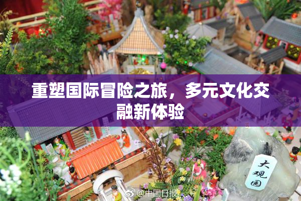 重塑国际冒险之旅，多元文化交融新体验