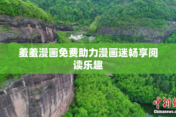 羞羞漫画免费助力漫画迷畅享阅读乐趣