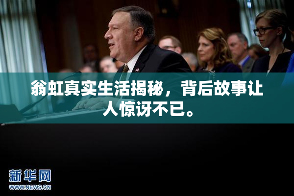 翁虹真实生活揭秘，背后故事让人惊讶不已。
