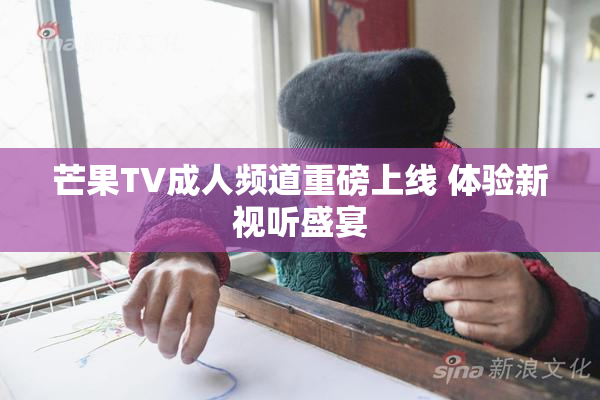 芒果TV成人频道重磅上线 体验新视听盛宴