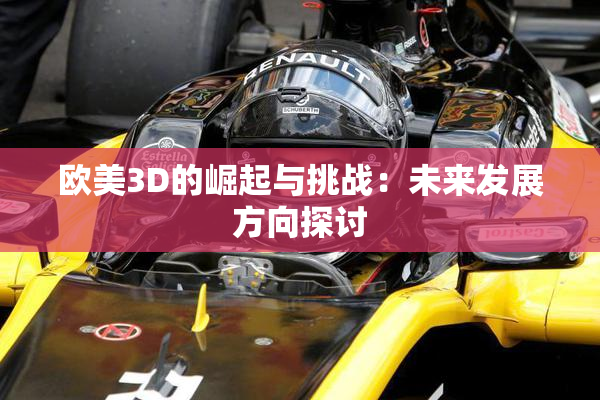 欧美3D的崛起与挑战：未来发展方向探讨
