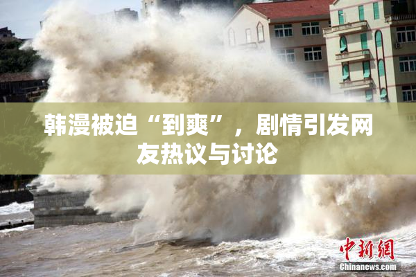 韩漫被迫“到爽”，剧情引发网友热议与讨论