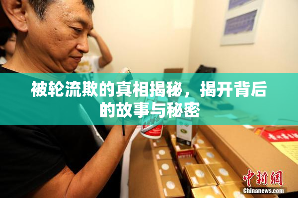 被轮流欺的真相揭秘，揭开背后的故事与秘密