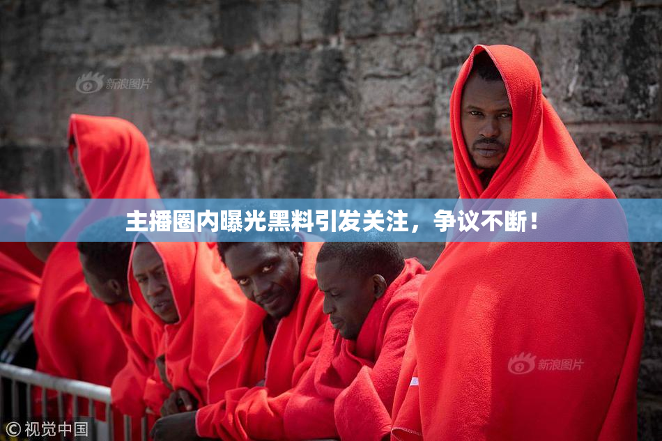 主播圈内曝光黑料引发关注，争议不断！