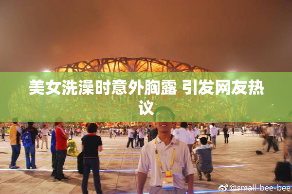美女洗澡时意外胸露 引发网友热议