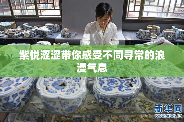 紫悦涩涩带你感受不同寻常的浪漫气息