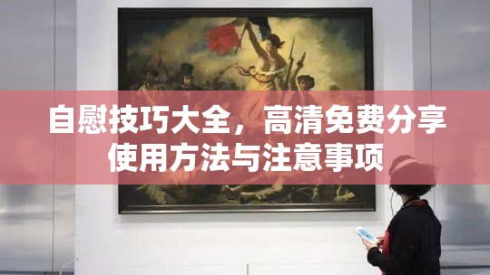 自慰技巧大全，高清免费分享使用方法与注意事项