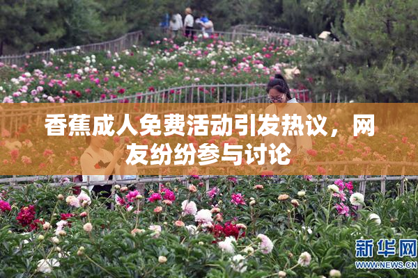 香蕉成人免费活动引发热议，网友纷纷参与讨论