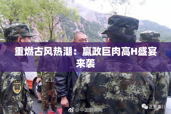 重燃古风热潮：嬴政巨肉高H盛宴来袭