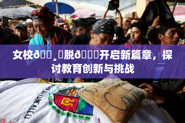 女校🌸‌脱👙开启新篇章，探讨教育创新与挑战