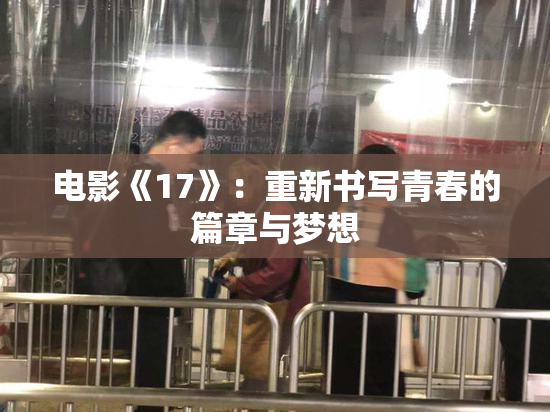 电影《17》：重新书写青春的篇章与梦想