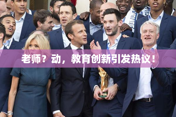 老师？动，教育创新引发热议！