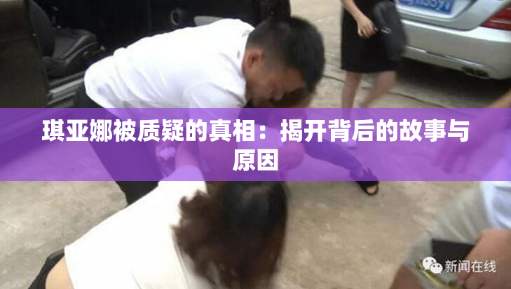 琪亚娜被质疑的真相：揭开背后的故事与原因