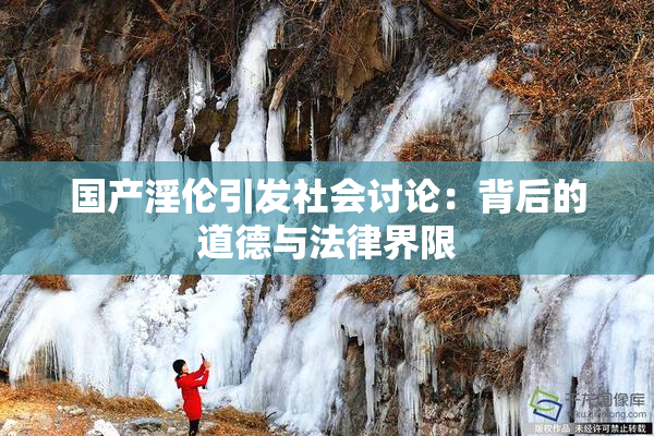 国产淫伦引发社会讨论：背后的道德与法律界限